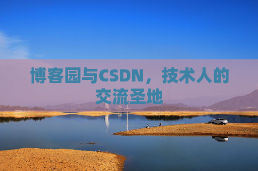 博客园与CSDN,技术人的交流圣地 博客园与CSDN,技术人的交流圣地